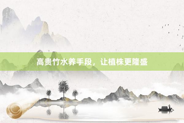 高贵竹水养手段,让植株更隆盛